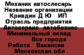 Механик-автослесарь › Название организации ­ Кривдин Д.Ю., ИП › Отрасль предприятия ­ Автосервис, автобизнес › Минимальный оклад ­ 40 000 - Все города Работа » Вакансии   . Московская обл.,Климовск г.